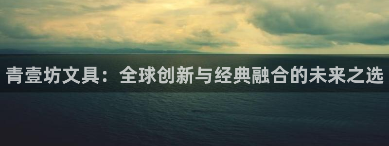 龙八国际app骗局：青壹坊文具：全球创新