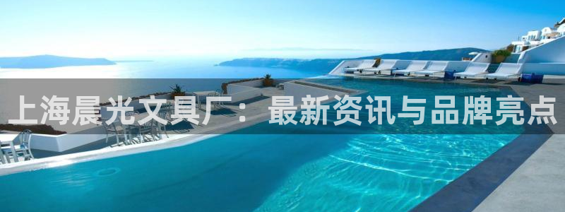 龙八国际娱乐充值：上海晨光文具厂：最新资