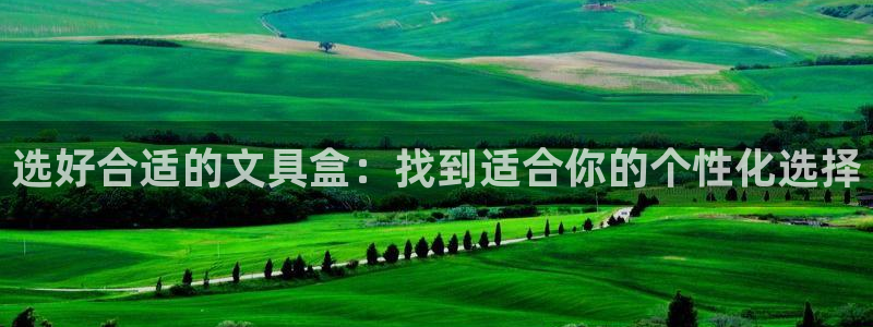 龙八国际合法：选好合适的文具盒：找到适合
