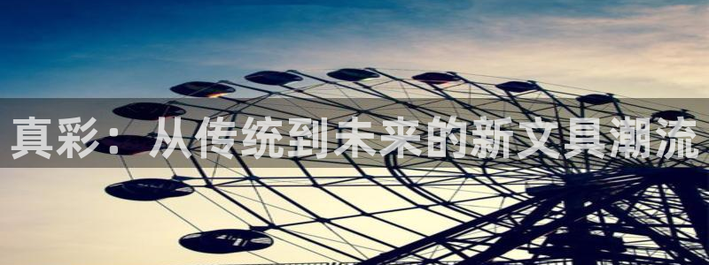 龙八国际在哪里啊：真彩：从传统到未来的新