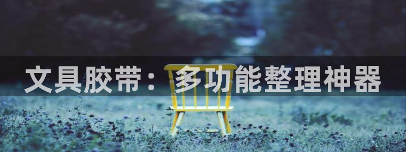 龙八国际官网产品介绍：文具胶带：多功能整