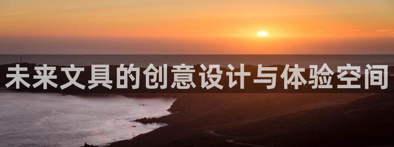 龙八国际登入：未来文具的创意设计与体验空