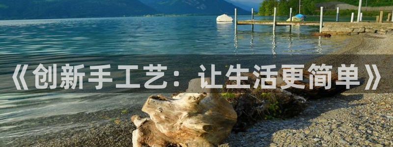 龙八国际手机下载安装：《创新手工艺：让生