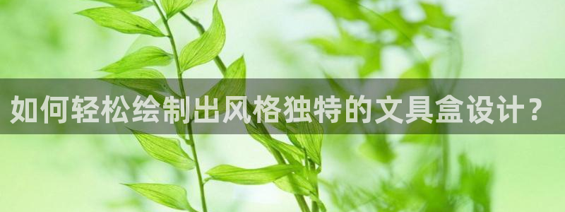 菲律宾龙八国际：如何轻松绘制出风格独特的