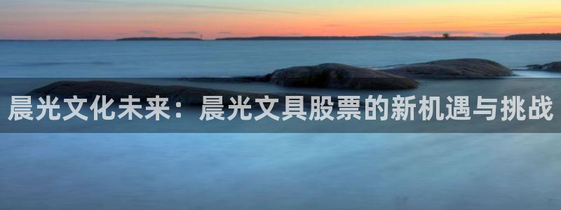 手机版龙八国际：晨光文化未来：晨光文具股