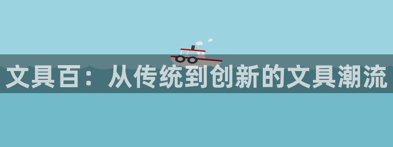 龙八国际手机版首页：文具百：从传统到创新