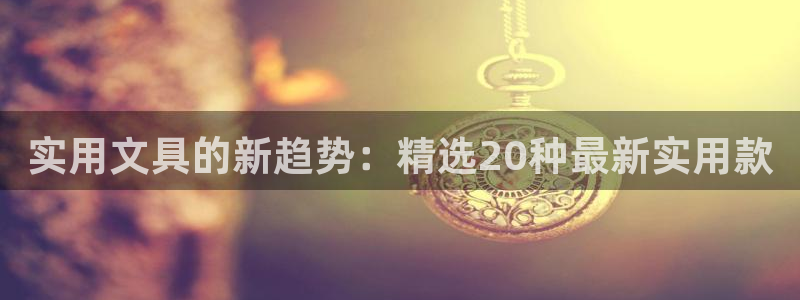 龙八国际娱乐充值：实用文具的新趋势：精选