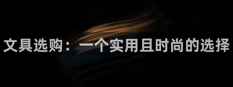 龙八国际安全吗：文具选购：一个实用且时尚