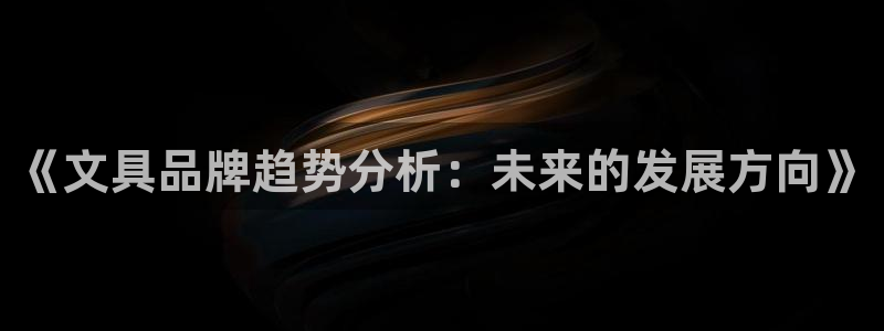龙八国际手机版下载地址：《文具品牌趋势分