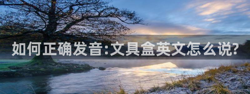 龙八国际手机登录网址：如何正确发音:文具