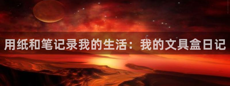 龙八国际视频入口：用纸和笔记录我的生活：